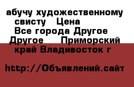 абучу художественному свисту › Цена ­ 1 000 - Все города Другое » Другое   . Приморский край,Владивосток г.